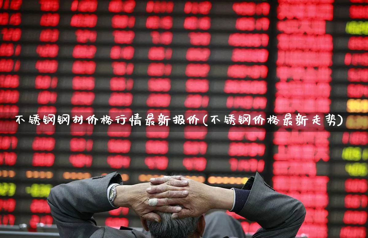 不锈钢钢材价格行情最新报价(不锈钢价格最新走势)_https://www.heiljjianzu.com_创业板_第1张