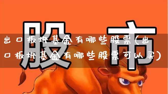出口板块基金有哪些股票(出口板块基金有哪些股票可以买)_https://www.heiljjianzu.com_创业板_第1张