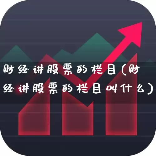财经讲股票的栏目(财经讲股票的栏目叫什么)_https://www.heiljjianzu.com_深交所_第1张