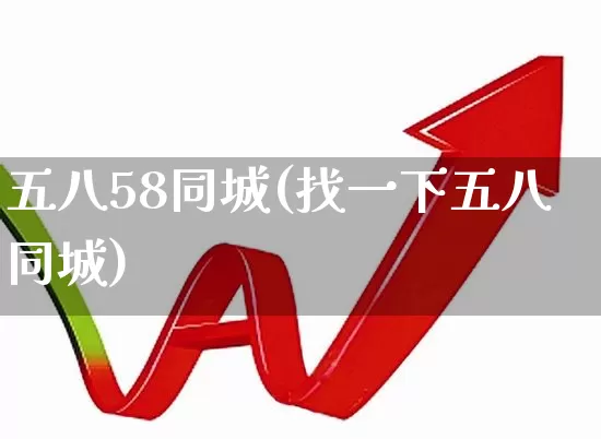 五八58同城(找一下五八同城)_https://www.heiljjianzu.com_上交所_第1张