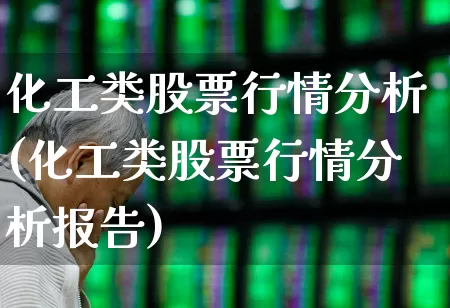 化工类股票行情分析(化工类股票行情分析报告)_https://www.heiljjianzu.com_深交所_第1张