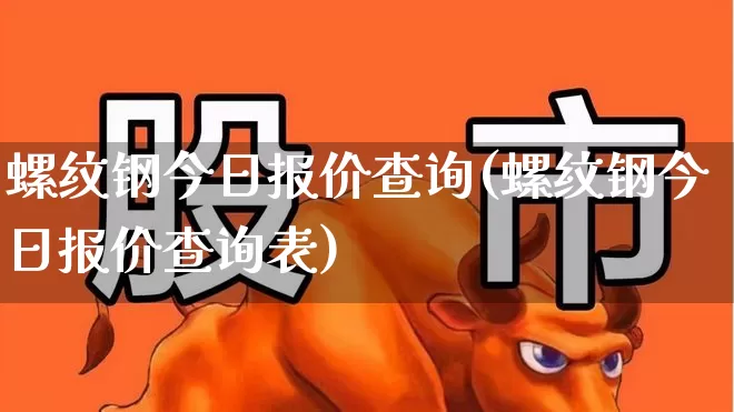 螺纹钢今日报价查询(螺纹钢今日报价查询表)_https://www.heiljjianzu.com_创业板_第1张