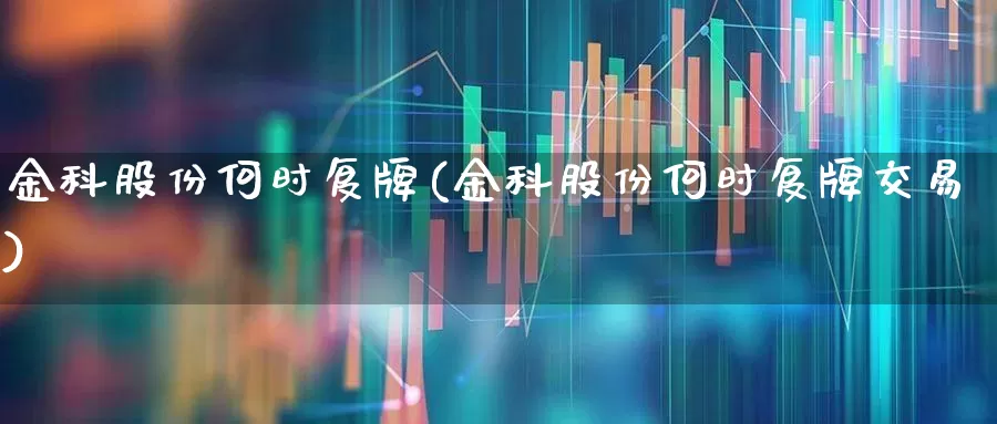 金科股份何时复牌(金科股份何时复牌交易)_https://www.heiljjianzu.com_上交所_第1张