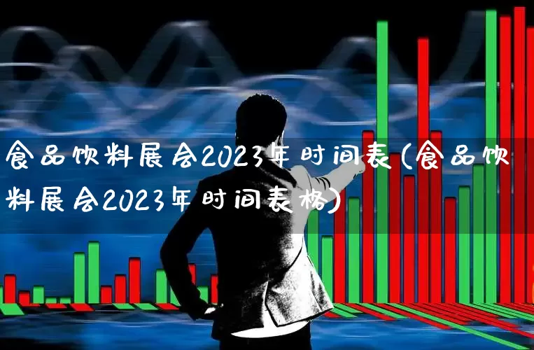 食品饮料展会2023年时间表(食品饮料展会2023年时间表格)_https://www.heiljjianzu.com_北交所_第1张