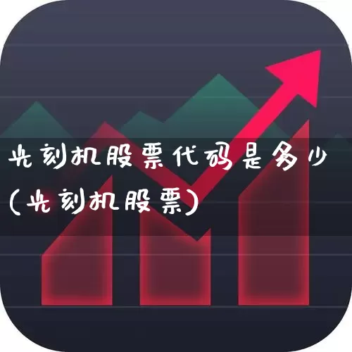 光刻机股票代码是多少(光刻机股票)_https://www.heiljjianzu.com_科创板_第1张