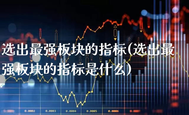 选出最强板块的指标(选出最强板块的指标是什么)_https://www.heiljjianzu.com_北交所_第1张