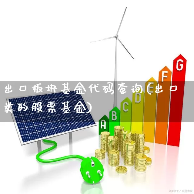 出口板块基金代码查询(出口类的股票基金)_https://www.heiljjianzu.com_创业板_第1张