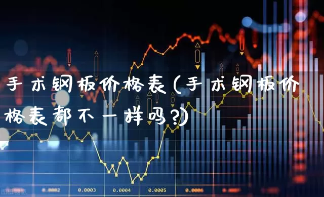 手术钢板价格表(手术钢板价格表都不一样吗?)_https://www.heiljjianzu.com_北交所_第1张