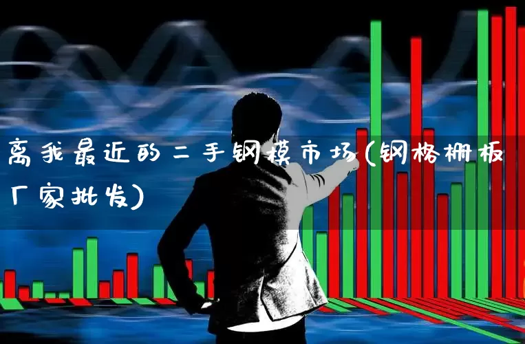 离我最近的二手钢模市场(钢格栅板厂家批发)_https://www.heiljjianzu.com_创业板_第1张
