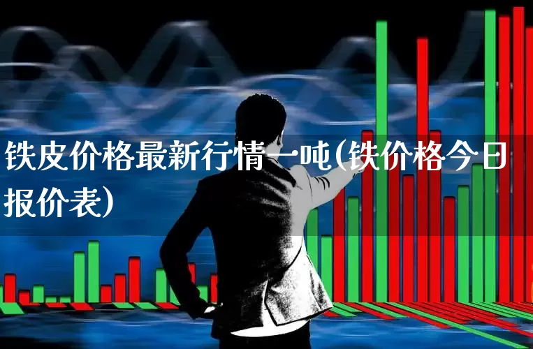 铁皮价格最新行情一吨(铁价格今日报价表)_https://www.heiljjianzu.com_创业板_第1张