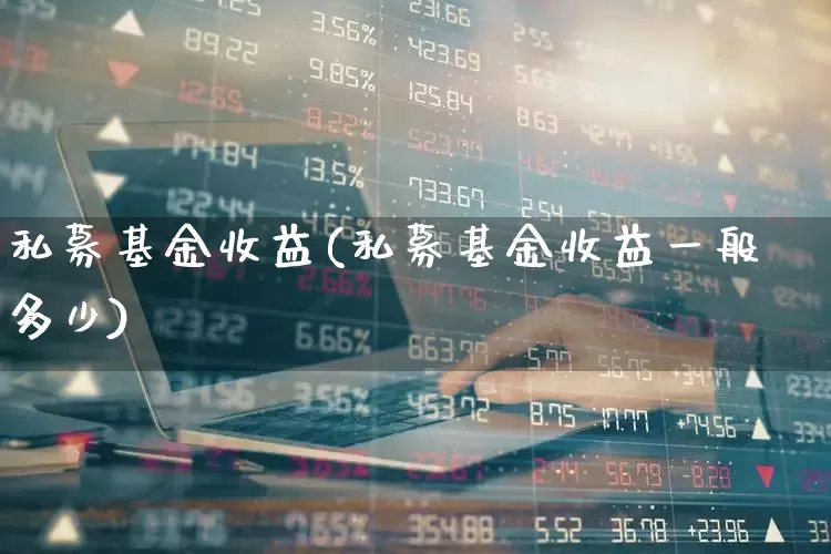 私募基金收益(私募基金收益一般多少)_https://www.heiljjianzu.com_创业板_第1张