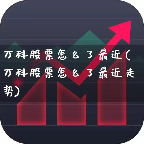 万科股票怎么了最近(万科股票怎么了最近走势)_https://www.heiljjianzu.com_科创板_第1张