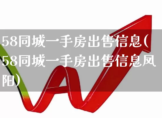 58同城一手房出售信息(58同城一手房出售信息凤阳)_https://www.heiljjianzu.com_深交所_第1张