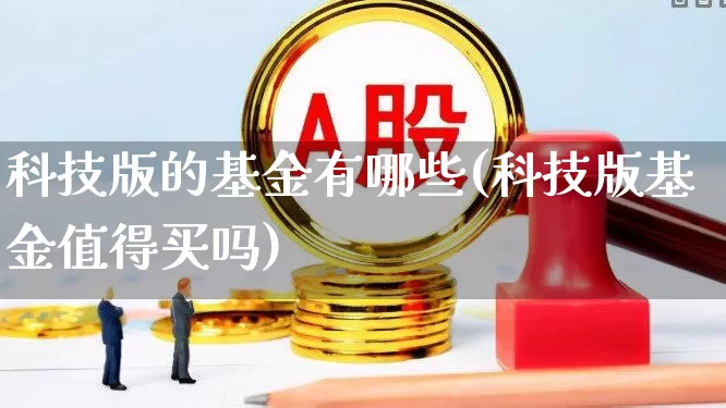 科技版的基金有哪些(科技版基金值得买吗)_https://www.heiljjianzu.com_深交所_第1张
