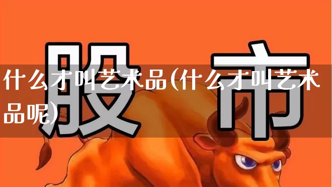 什么才叫艺术品(什么才叫艺术品呢)_https://www.heiljjianzu.com_科创板_第1张