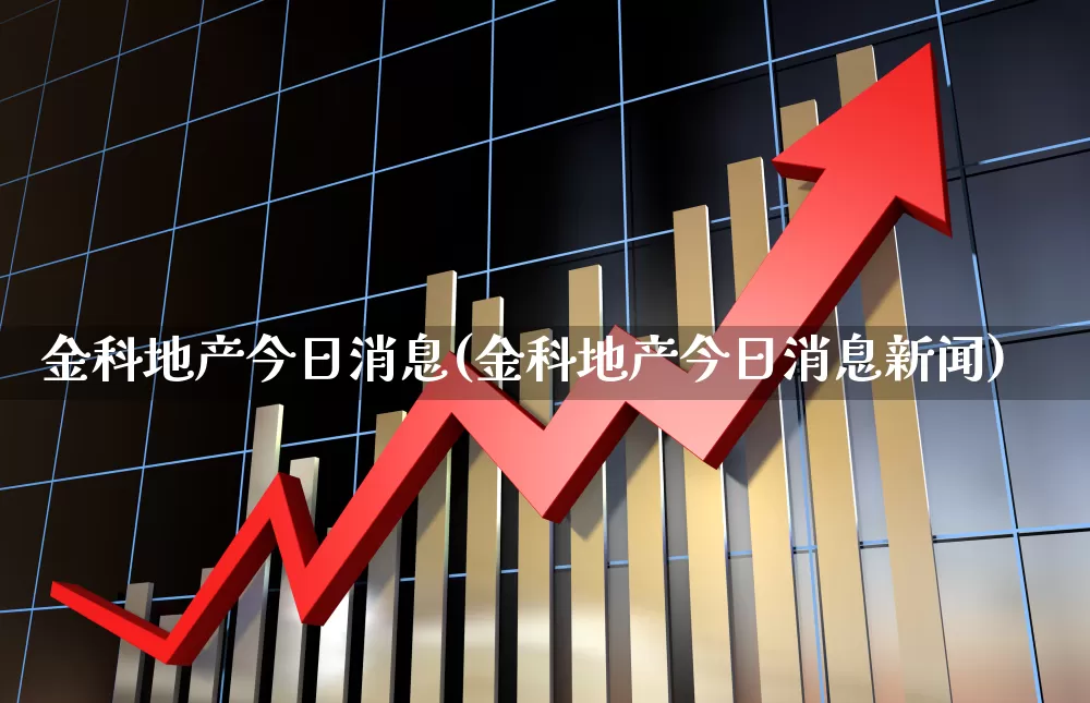 金科地产今日消息(金科地产今日消息新闻)_https://www.heiljjianzu.com_深交所_第1张