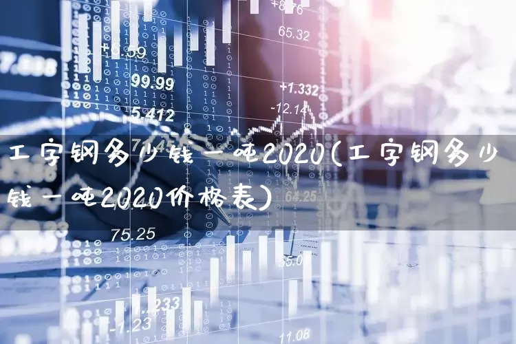 工字钢多少钱一吨2020(工字钢多少钱一吨2020价格表)_https://www.heiljjianzu.com_上交所_第1张