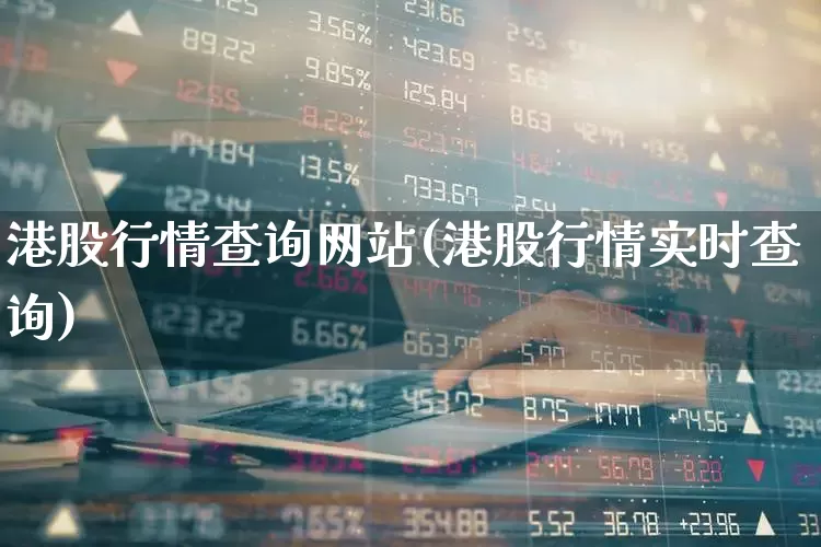 港股行情查询网站(港股行情实时查询)_https://www.heiljjianzu.com_上交所_第1张