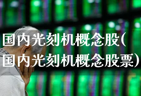 国内光刻机概念股(国内光刻机概念股票)_https://www.heiljjianzu.com_北交所_第1张