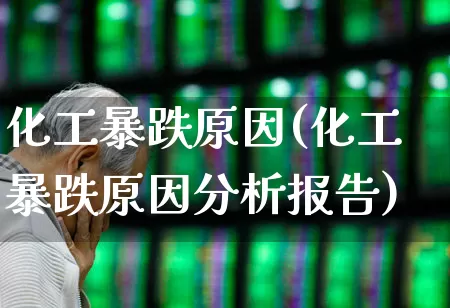 化工暴跌原因(化工暴跌原因分析报告)_https://www.heiljjianzu.com_深交所_第1张