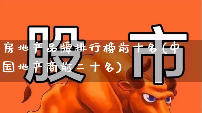 房地产品牌排行榜前十名(中国地产商前二十名)_https://www.heiljjianzu.com_科创板_第1张