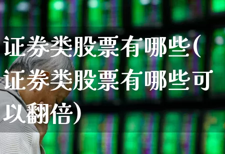 证券类股票有哪些(证券类股票有哪些可以翻倍)_https://www.heiljjianzu.com_创业板_第1张