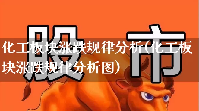化工板块涨跌规律分析(化工板块涨跌规律分析图)_https://www.heiljjianzu.com_创业板_第1张