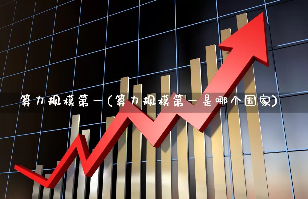算力规模第一(算力规模第一是哪个国家)_https://www.heiljjianzu.com_深交所_第1张