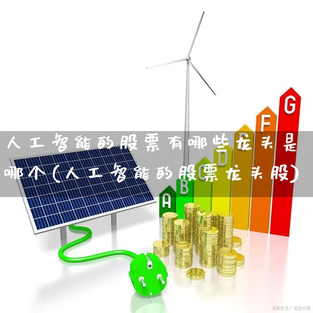 人工智能的股票有哪些龙头是哪个(人工智能的股票龙头股)_https://www.heiljjianzu.com_北交所_第1张