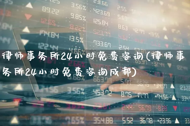 律师事务所24小时免费咨询(律师事务所24小时免费咨询成都)_https://www.heiljjianzu.com_北交所_第1张