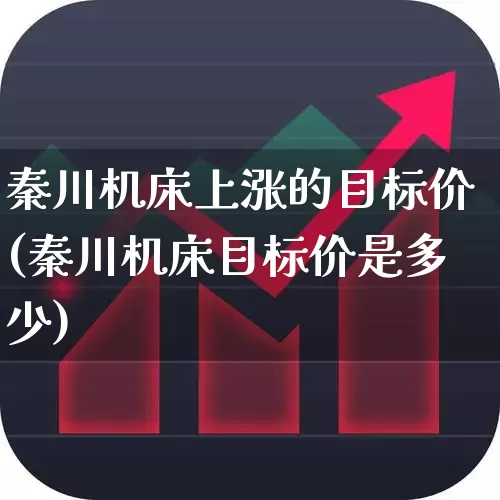 秦川机床上涨的目标价(秦川机床目标价是多少)_https://www.heiljjianzu.com_科创板_第1张