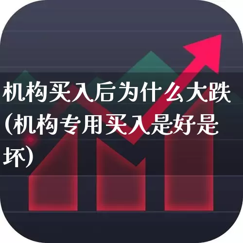 机构买入后为什么大跌(机构专用买入是好是坏)_https://www.heiljjianzu.com_科创板_第1张