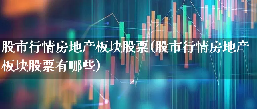 股市行情房地产板块股票(股市行情房地产板块股票有哪些)_https://www.heiljjianzu.com_上交所_第1张