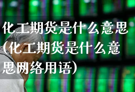 化工期货是什么意思(化工期货是什么意思网络用语)_https://www.heiljjianzu.com_科创板_第1张
