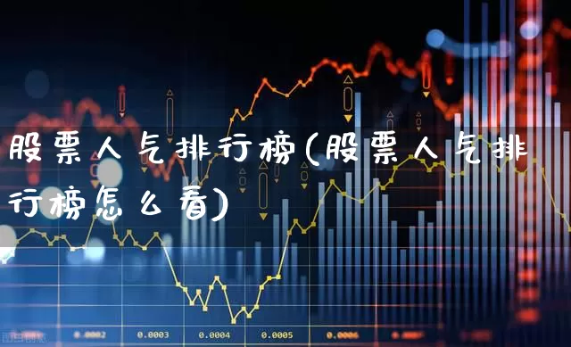 股票人气排行榜(股票人气排行榜怎么看)_https://www.heiljjianzu.com_深交所_第1张