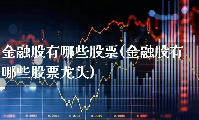 金融股有哪些股票(金融股有哪些股票龙头)_https://www.heiljjianzu.com_上交所_第1张
