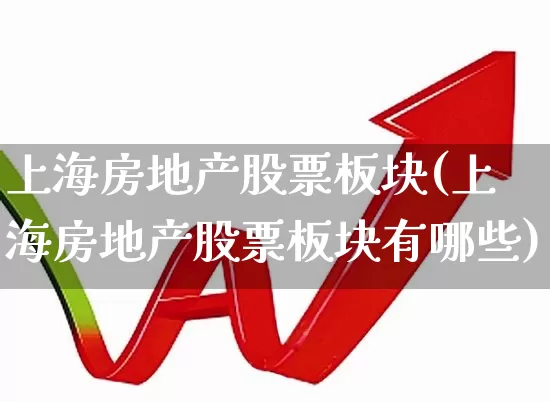 上海房地产股票板块(上海房地产股票板块有哪些)_https://www.heiljjianzu.com_北交所_第1张