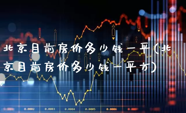 北京目前房价多少钱一平(北京目前房价多少钱一平方)_https://www.heiljjianzu.com_科创板_第1张