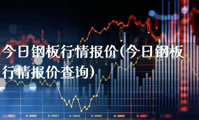 今日钢板行情报价(今日钢板行情报价查询)_https://www.heiljjianzu.com_深交所_第1张