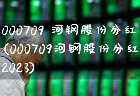 000709 河钢股份分红(000709河钢股份分红2023)_https://www.heiljjianzu.com_深交所_第1张