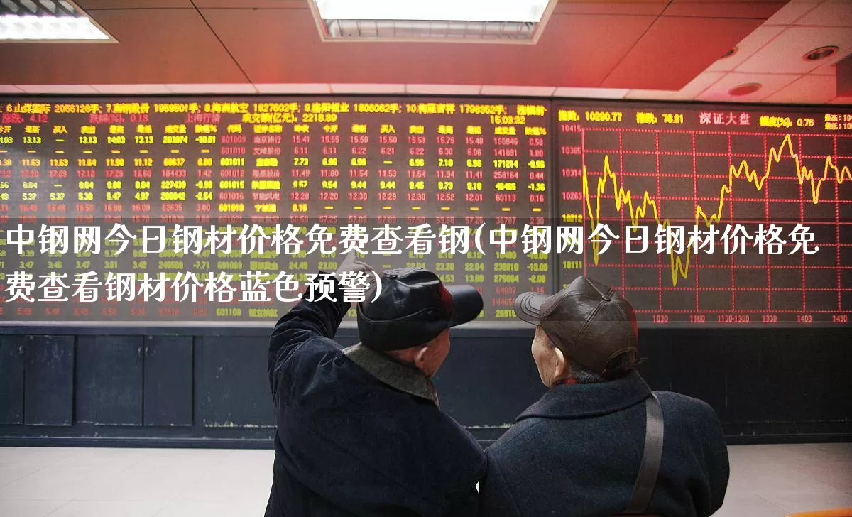 中钢网今日钢材价格免费查看钢(中钢网今日钢材价格免费查看钢材价格蓝色预警)_https://www.heiljjianzu.com_深交所_第1张