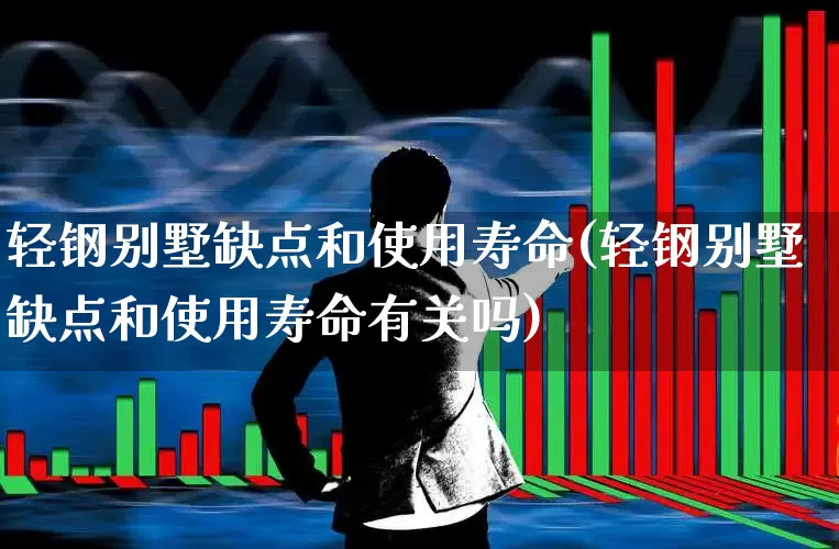 轻钢别墅缺点和使用寿命(轻钢别墅缺点和使用寿命有关吗)_https://www.heiljjianzu.com_上交所_第1张