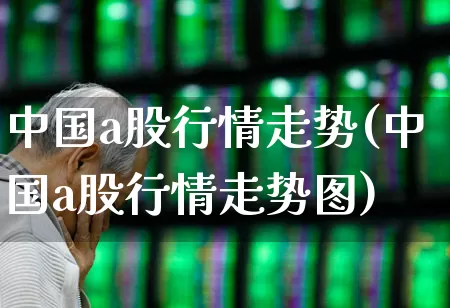 中国a股行情走势(中国a股行情走势图)_https://www.heiljjianzu.com_科创板_第1张