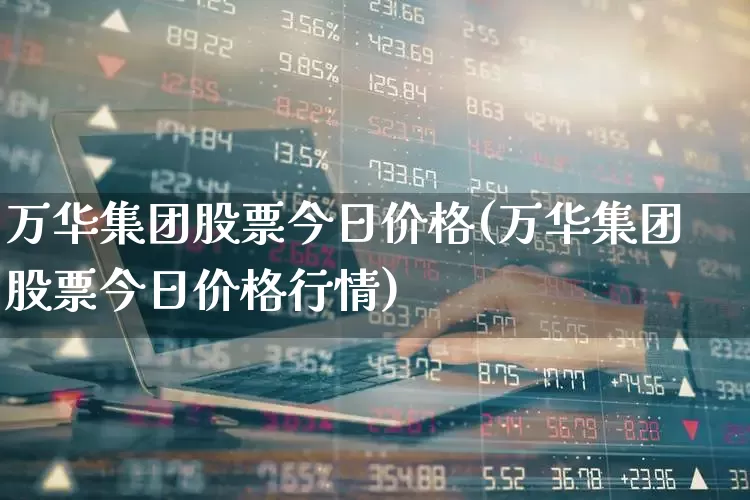 万华集团股票今日价格(万华集团股票今日价格行情)_https://www.heiljjianzu.com_上交所_第1张