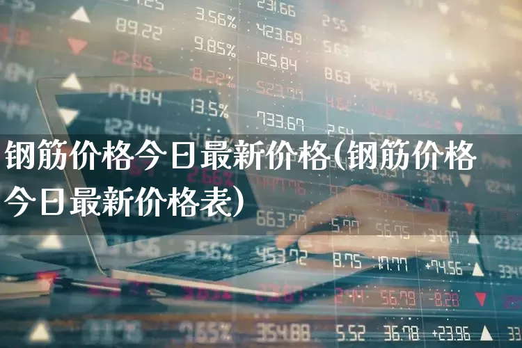 钢筋价格今日最新价格(钢筋价格今日最新价格表)_https://www.heiljjianzu.com_创业板_第1张
