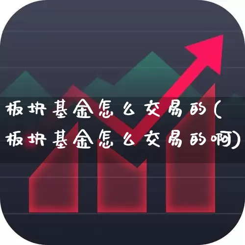 板块基金怎么交易的(板块基金怎么交易的啊)_https://www.heiljjianzu.com_上交所_第1张