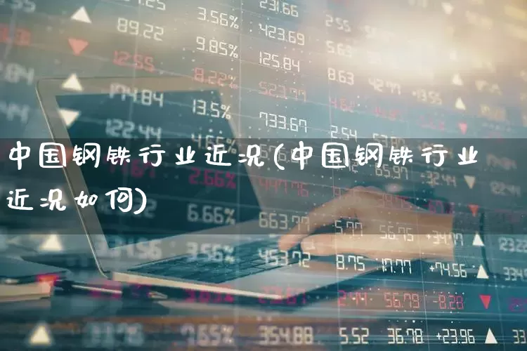 中国钢铁行业近况(中国钢铁行业近况如何)_https://www.heiljjianzu.com_深交所_第1张