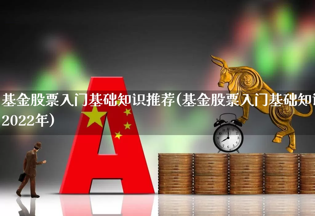基金股票入门基础知识推荐(基金股票入门基础知识2022年)_https://www.heiljjianzu.com_深交所_第1张