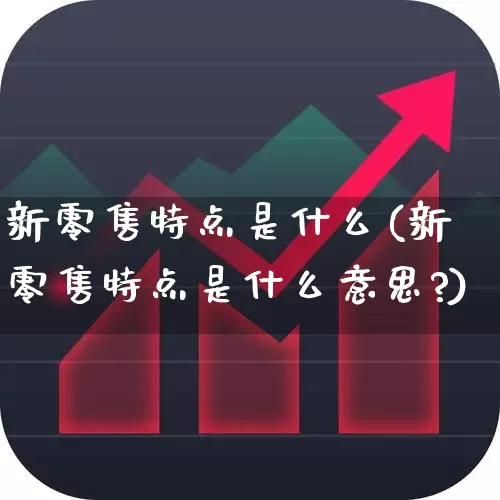 新零售特点是什么(新零售特点是什么意思?)_https://www.heiljjianzu.com_深交所_第1张
