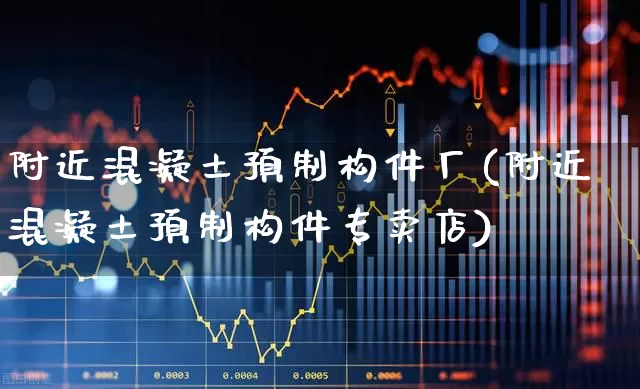 附近混凝土预制构件厂(附近混凝土预制构件专卖店)_https://www.heiljjianzu.com_创业板_第1张